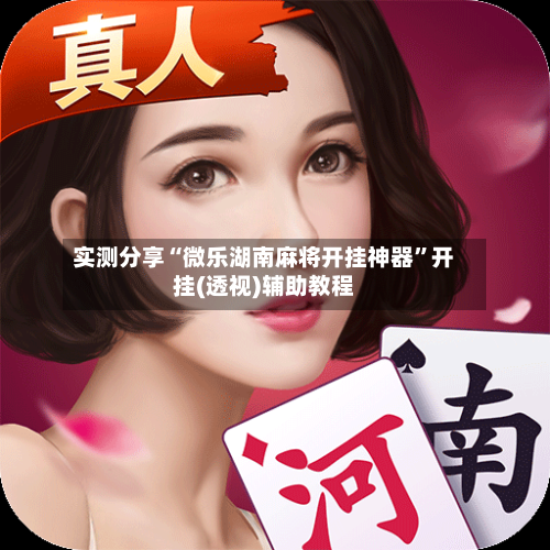 实测分享“微乐湖南麻将开挂神器”开挂(透视)辅助教程-第2张图片