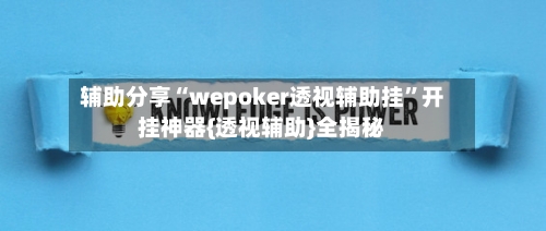 辅助分享“wepoker透视辅助挂	”开挂神器{透视辅助}全揭秘-第3张图片