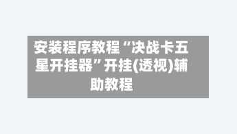 安装程序教程“决战卡五星开挂器”开挂(透视)辅助教程-第1张图片