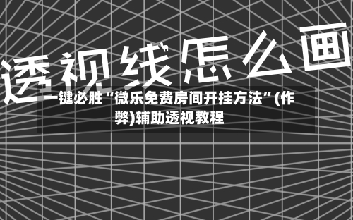一键必胜“微乐免费房间开挂方法	”(作弊)辅助透视教程-第1张图片