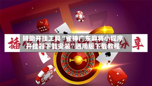 辅助开挂工具“雀神广东麻将小程序开挂器下载安装”通用版下载教程-第1张图片