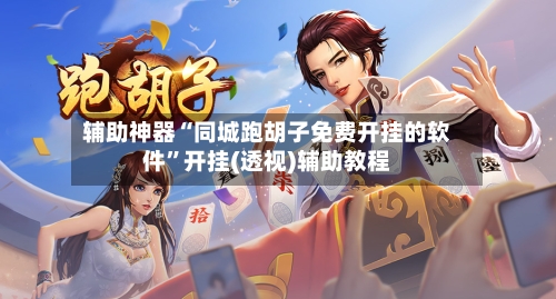 辅助神器“同城跑胡子免费开挂的软件	”开挂(透视)辅助教程-第2张图片