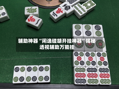 辅助神器“闲逸碰胡开挂神器”揭秘透视辅助万能挂-第1张图片