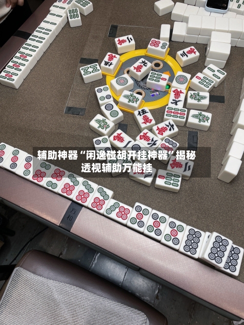 辅助神器“闲逸碰胡开挂神器	”揭秘透视辅助万能挂-第2张图片