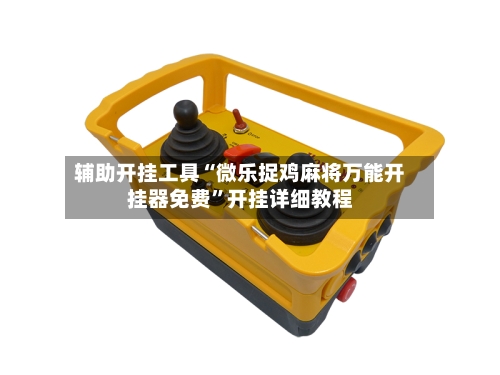 辅助开挂工具“微乐捉鸡麻将万能开挂器免费”开挂详细教程-第1张图片