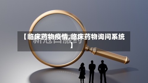 【临床药物疫情,临床药物询问系统】-第2张图片