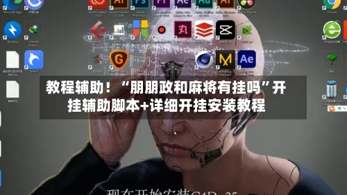 教程辅助！“朋朋政和麻将有挂吗	”开挂辅助脚本+详细开挂安装教程-第2张图片