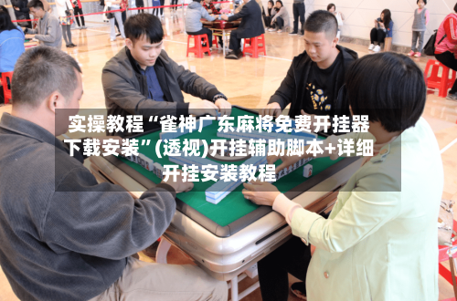 实操教程“雀神广东麻将免费开挂器下载安装	”(透视)开挂辅助脚本+详细开挂安装教程-第1张图片