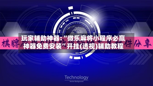 玩家辅助神器:“微乐麻将小程序必赢神器免费安装”开挂(透视)辅助教程-第3张图片