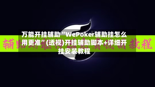 万能开挂辅助“WePoker辅助挂怎么用更准	”(透视)开挂辅助脚本+详细开挂安装教程-第1张图片
