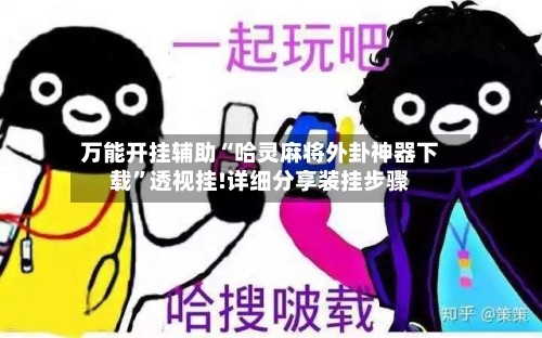 万能开挂辅助“哈灵麻将外卦神器下载”透视挂!详细分享装挂步骤-第1张图片