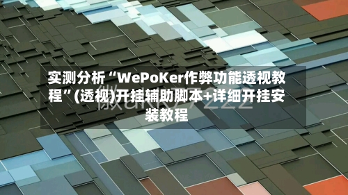 实测分析“WePoKer作弊功能透视教程”(透视)开挂辅助脚本+详细开挂安装教程-第1张图片