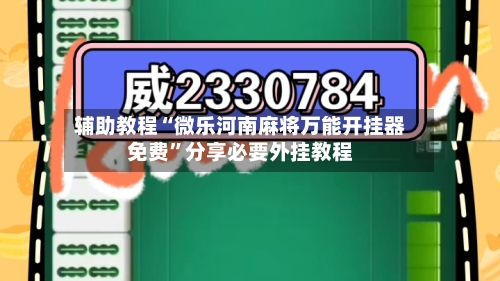 辅助教程“微乐河南麻将万能开挂器免费	”分享必要外挂教程-第1张图片