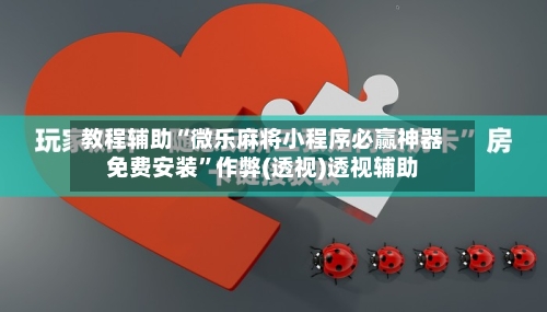 教程辅助“微乐麻将小程序必赢神器免费安装”作弊(透视)透视辅助-第1张图片