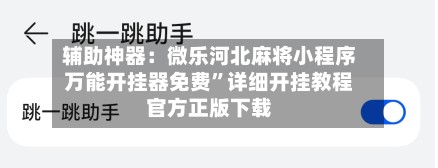 辅助神器：微乐河北麻将小程序万能开挂器免费”详细开挂教程官方正版下载-第2张图片
