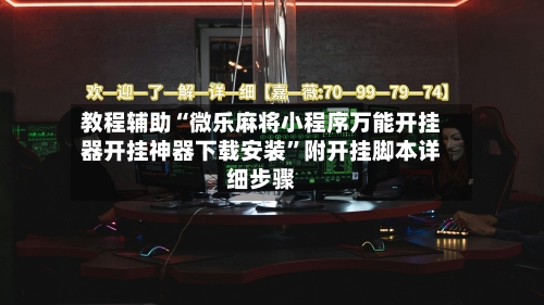 教程辅助“微乐麻将小程序万能开挂器开挂神器下载安装”附开挂脚本详细步骤-第1张图片