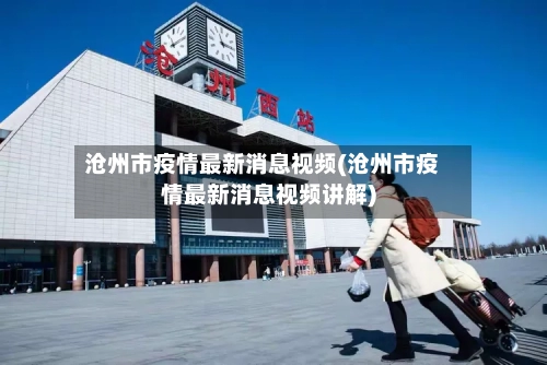 沧州市疫情最新消息视频(沧州市疫情最新消息视频讲解)-第1张图片