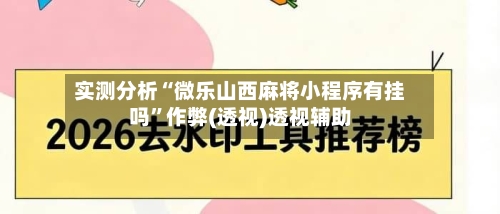 实测分析“微乐山西麻将小程序有挂吗”作弊(透视)透视辅助-第2张图片