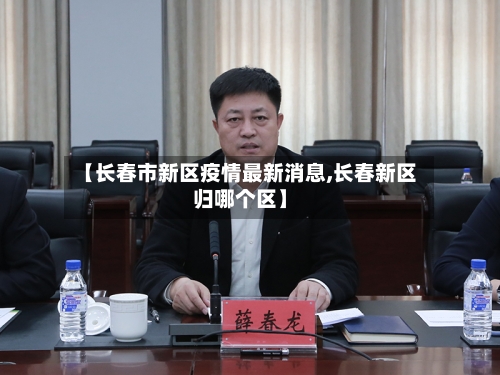 【长春市新区疫情最新消息,长春新区归哪个区】-第1张图片