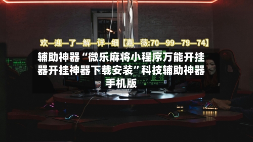 辅助神器“微乐麻将小程序万能开挂器开挂神器下载安装”科技辅助神器手机版-第2张图片