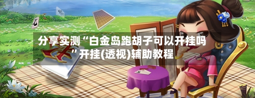 分享实测“白金岛跑胡子可以开挂吗”开挂(透视)辅助教程-第1张图片