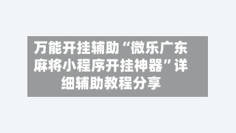 万能开挂辅助“微乐广东麻将小程序开挂神器”详细辅助教程分享-第3张图片