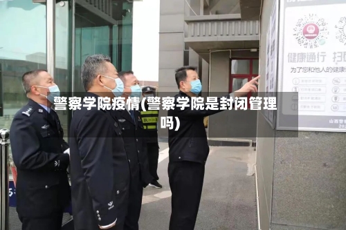 警察学院疫情(警察学院是封闭管理吗)-第2张图片