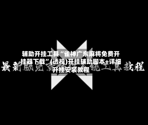 辅助开挂工具“雀神广东麻将免费开挂器下载”(透视)开挂辅助脚本+详细开挂安装教程-第2张图片