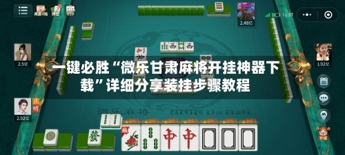 一键必胜“微乐甘肃麻将开挂神器下载”详细分享装挂步骤教程-第2张图片