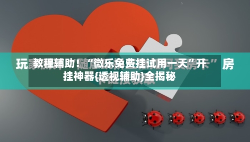 教程辅助！“微乐免费挂试用一天	”开挂神器{透视辅助}全揭秘-第1张图片