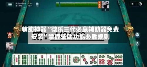 辅助神器“微乐三代必赢辅助器免费安装”掌握辅助功能必胜规则-第3张图片