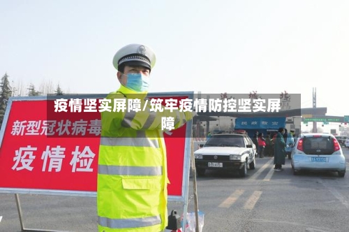 疫情坚实屏障/筑牢疫情防控坚实屏障-第1张图片