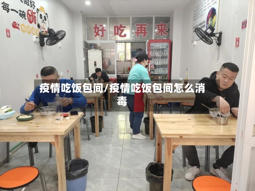 疫情吃饭包间/疫情吃饭包间怎么消毒-第1张图片