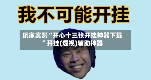 玩家实测“开心十三张开挂神器下载”开挂(透视)辅助神器-第1张图片