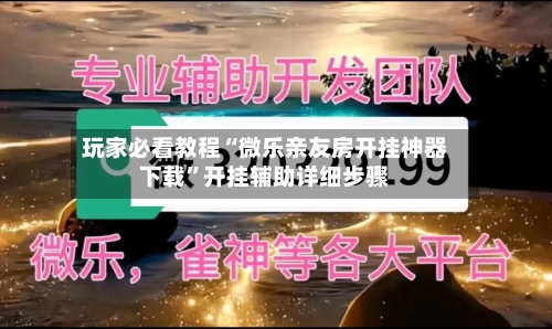 玩家必看教程“微乐亲友房开挂神器下载”开挂辅助详细步骤-第2张图片