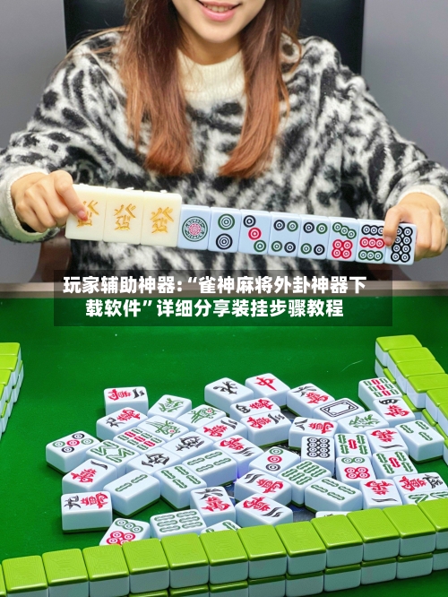 玩家辅助神器:“雀神麻将外卦神器下载软件”详细分享装挂步骤教程-第1张图片