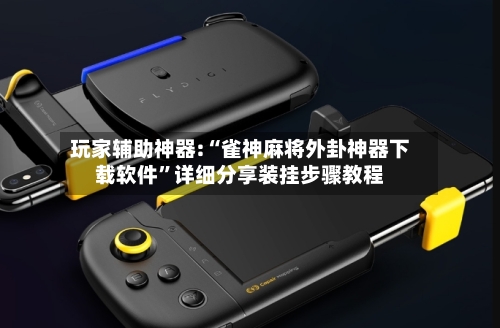 玩家辅助神器:“雀神麻将外卦神器下载软件	”详细分享装挂步骤教程-第2张图片