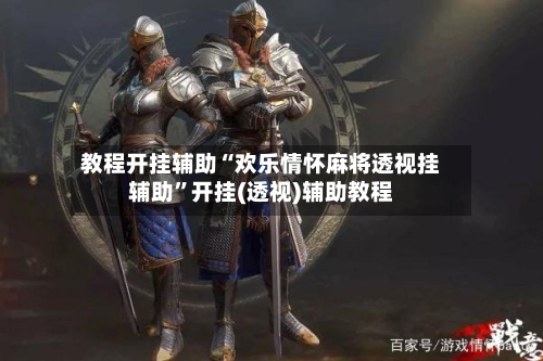 教程开挂辅助“欢乐情怀麻将透视挂辅助”开挂(透视)辅助教程-第1张图片