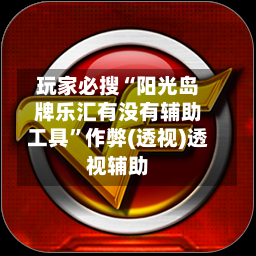 玩家必搜“阳光岛牌乐汇有没有辅助工具	”作弊(透视)透视辅助-第1张图片