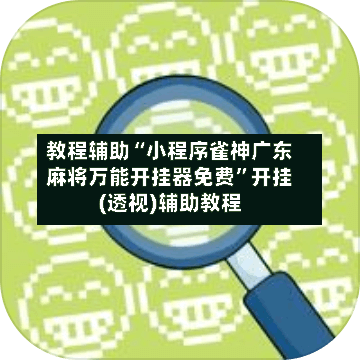 教程辅助“小程序雀神广东麻将万能开挂器免费	”开挂(透视)辅助教程-第3张图片