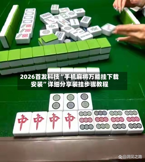 2026首发科技“手机麻将万能挂下载安装”详细分享装挂步骤教程-第1张图片