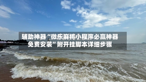 辅助神器“微乐麻将小程序必赢神器免费安装	”附开挂脚本详细步骤-第1张图片