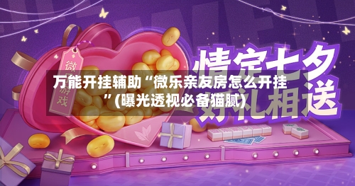 万能开挂辅助“微乐亲友房怎么开挂”(曝光透视必备猫腻)-第1张图片