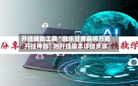 开挂辅助工具“微乐甘肃麻将万能开挂神器”附开挂脚本详细步骤-第1张图片