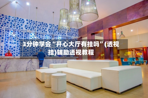 3分钟学会“开心大厅有挂吗”(透视挂)辅助透视教程-第1张图片