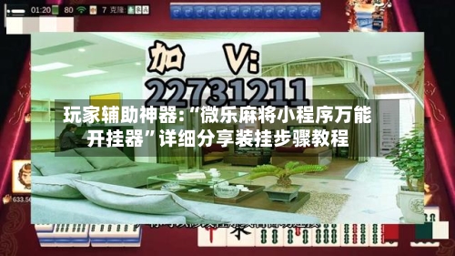 玩家辅助神器:“微乐麻将小程序万能开挂器”详细分享装挂步骤教程-第1张图片