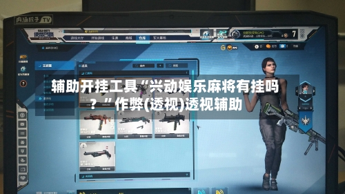 辅助开挂工具“兴动娱乐麻将有挂吗？”作弊(透视)透视辅助-第2张图片