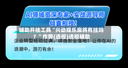 辅助开挂工具“兴动娱乐麻将有挂吗？	”作弊(透视)透视辅助-第1张图片