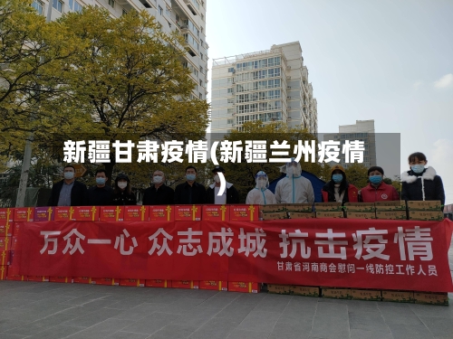 新疆甘肃疫情(新疆兰州疫情)-第1张图片