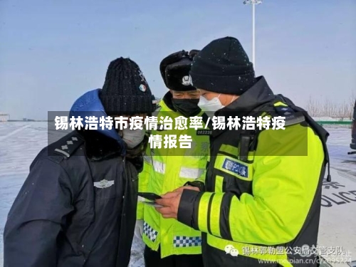 锡林浩特市疫情治愈率/锡林浩特疫情报告-第2张图片